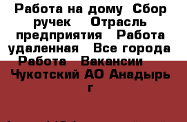 “Работа на дому. Сбор ручек“ › Отрасль предприятия ­ Работа удаленная - Все города Работа » Вакансии   . Чукотский АО,Анадырь г.